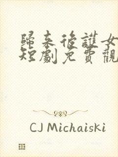 归来后护女无双短剧免费观看