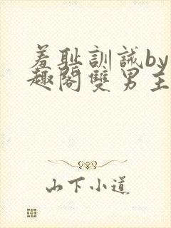 羞耻训诫by笔趣阁双男主古代