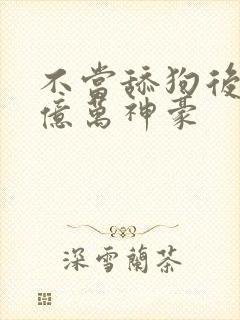 不当舔狗后我成亿万神豪