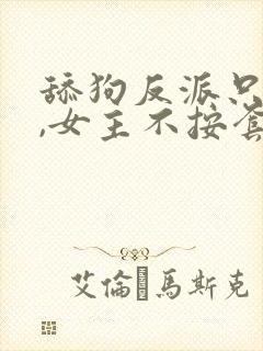 舔狗反派只想苟,女主不按套路走小说