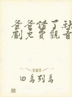 爸爸错了秋雨短剧免费观看全集高清