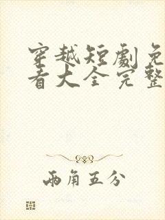 穿越短剧免费观看大全完整版高清