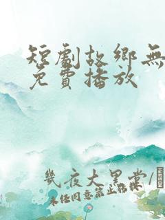 短剧故乡无月明免费播放