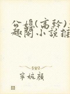 公媳(高干)笔趣阁小说推荐