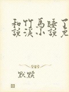 和竹马睡了以后说溪小说免费阅读