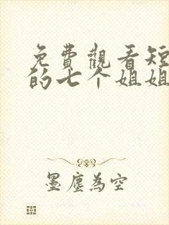 免费观看短剧我的七个姐姐绝代风华