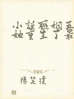 小说联姻五年后她重生了最新章节