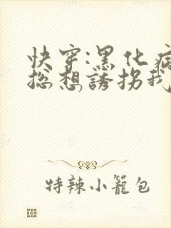 快穿:黑化病娇总想诱拐我