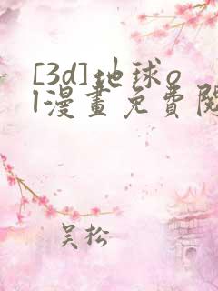 [3d]地球ol漫画免费阅读
