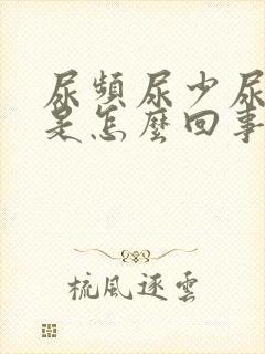 尿频尿少尿无力是怎么回事