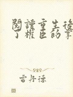 阅读重生后我成了权臣的掌中娇