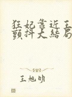 狂妃靠近王爷在颤抖大结局