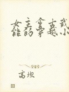 女主会古武有异能的穿越小说