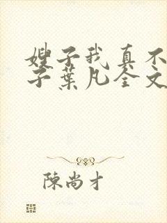 嫂子我真不是傻子叶凡全文免费阅读