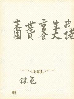 末世重生我嘎嘎囤货养大佬