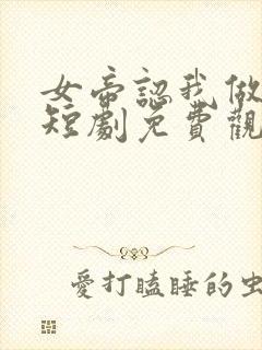 女帝认我做老公短剧免费观看