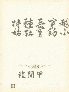 特种兵穿越到原始社会的小说