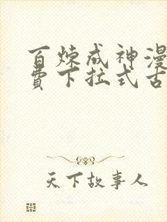 百炼成神漫画免费下拉式古风