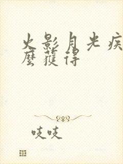 火影月光疾风怎么获得