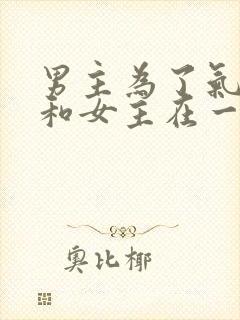 男主为了气女二和女主在一起的小说