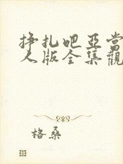 挣扎吧亚当君真人版全集观看免费