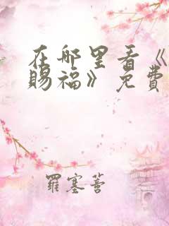 在哪里看《天官赐福》免费