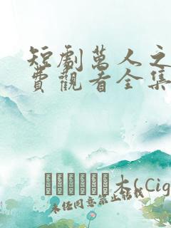 短剧万人之上免费观看全集在线