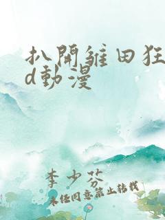 扒开雏田狂揉3d动漫