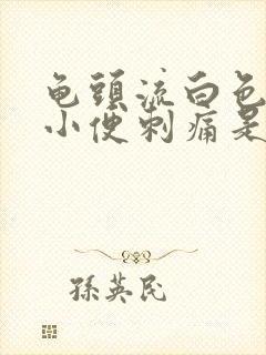 龟头流白色液体小便刺痛是怎么回事