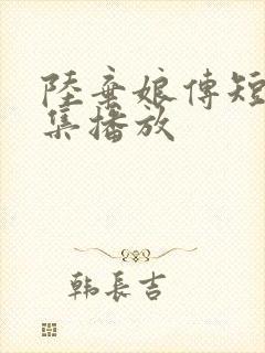 陆弃娘传短剧全集播放