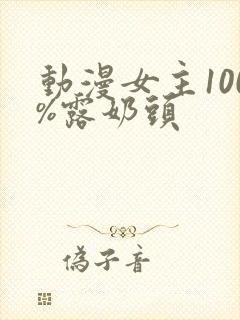 动漫女主100%露奶头