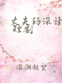 丈夫的深情谎言 短剧