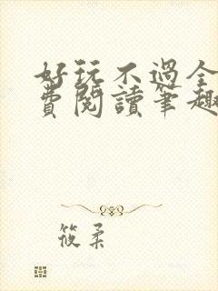 好玩不过全文免费阅读笔趣阁