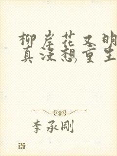 柳岸花又明的我真没想重生啊