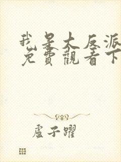 我是大反派漫画免费观看下拉式六漫画