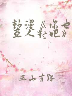 动漫《你也喜欢亚人对吧》