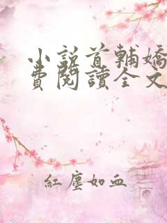 小说首辅娇娘免费阅读全文