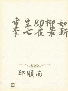 重生80柳如烟李七夜最新更新内容