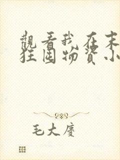 观看我在末世疯狂囤物资小说