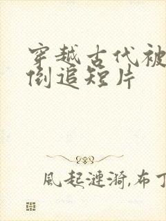 穿越古代被女帝倒追短片