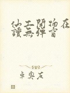 仙工开物在线阅读无弹窗