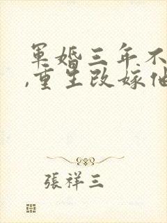 军婚三年不圆房,重生改嫁他首长在线下载