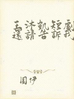 王沐凯短剧心动还请告诉我