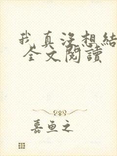 我真没想结婚啊 全文阅读