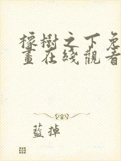 橡树之下免费漫画在线观看下拉式