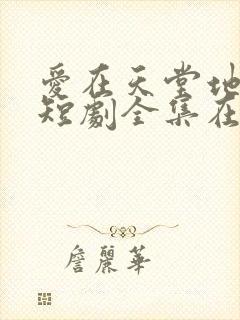 爱在天堂地狱时短剧全集在线