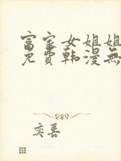 富家女姐姐漫画免费韩漫无删减在线观看