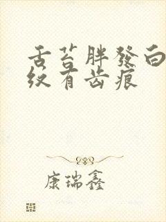 舌苔胖发白有裂纹有齿痕