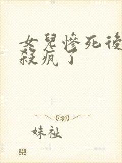 女儿惨死后,我杀疯了