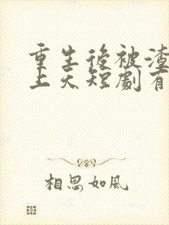 重生后被渣男宠上天短剧有结局吗?